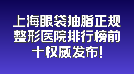 上海眼袋抽脂正规整形医院排行榜前十权威发布!