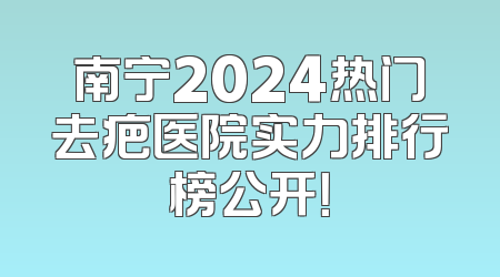 南宁2024热门去疤医院实力排行榜公开！