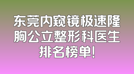 东莞内窥镜极速隆胸公立整形科医生排名榜单！