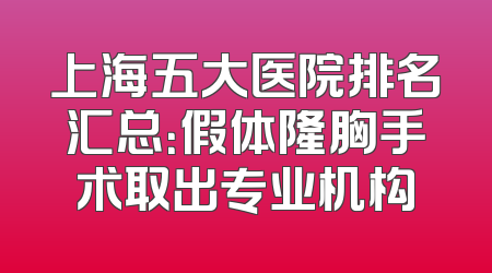 上海五大医院排名汇总：假体隆胸手术取出专业机构