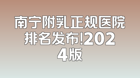南宁附乳正规医院排名发布！2024版