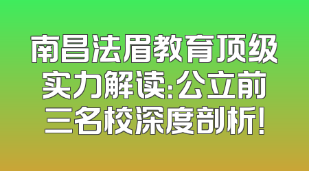南昌法眉教育顶级实力解读：公立前三名校深度剖析！