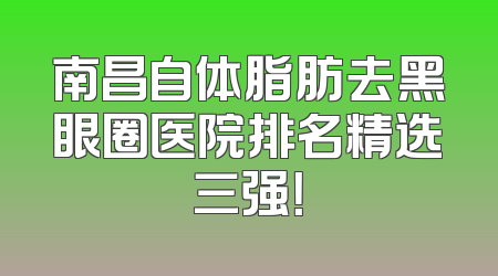 南昌自体脂肪去黑眼圈医院排名精选三强！