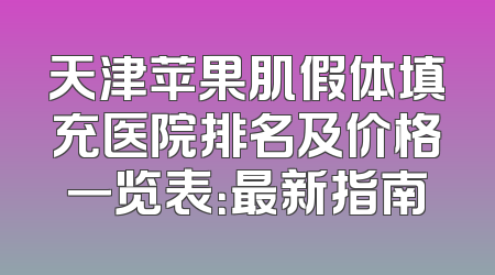 天津苹果肌假体填充医院排名及价格一览表：最新指南