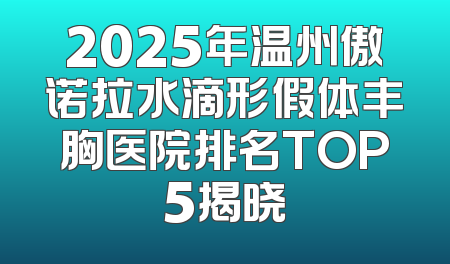 2025年温州傲诺拉水滴形假体丰胸医院排名TOP5揭晓
