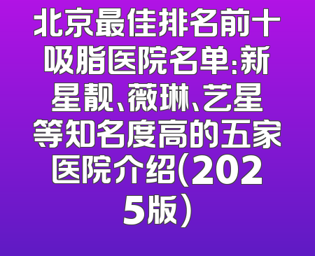 北京最佳排名前十吸脂医院名单：新星靓、薇琳、艺星等知名度高的五家医院介绍（2025版）