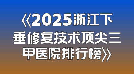 《2025浙江下垂修复技术顶尖三甲医院排行榜》