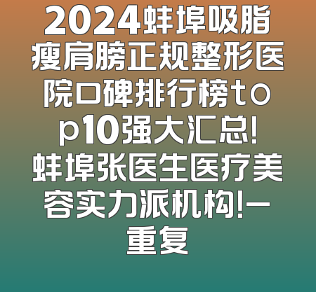 2024蚌埠吸脂瘦肩膀正规整形医院口碑排行榜top10强大汇总！蚌埠张医生医疗美容实力派机构！_重复
