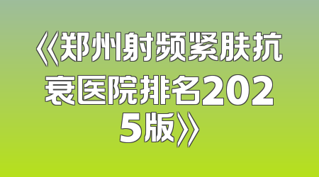 《郑州射频紧肤抗衰医院排名2025版》