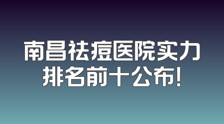南昌祛痘医院实力排名前十公布！