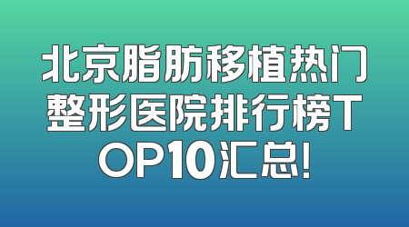 北京脂肪移植热门整形医院排行榜TOP10汇总！