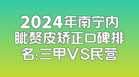 2024年南宁内眦赘皮矫正口碑排名：三甲VS民营