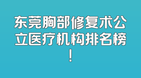 东莞胸部修复术公立医疗机构排名榜！