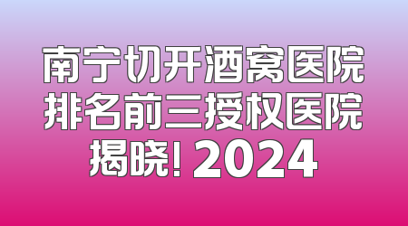 南宁切开酒窝医院排名前三授权医院揭晓! 2024