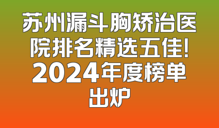 苏州漏斗胸矫治医院排名精选五佳！2024年度榜单出炉
