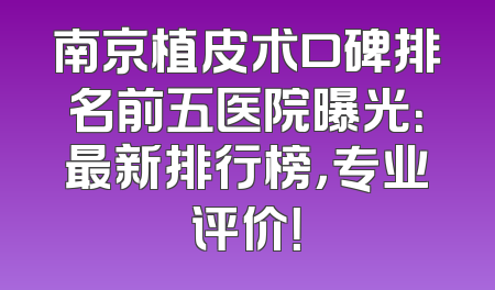 南京植皮术口碑排名前五医院曝光：最新排行榜，专业评价！