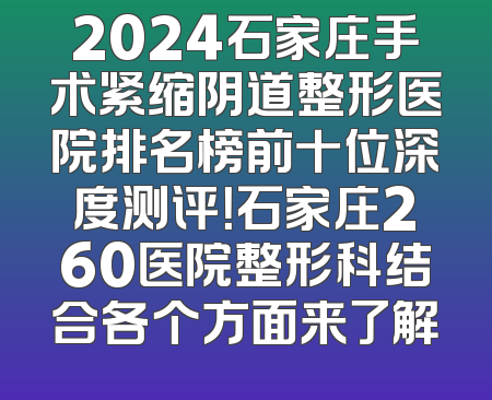 2024石家庄手术紧缩阴道整形医院排名榜前十位深度测评！石家庄260医院整形科结合各个方面来了解