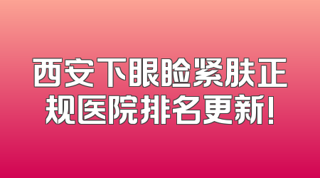 西安下眼睑紧肤正规医院排名更新!