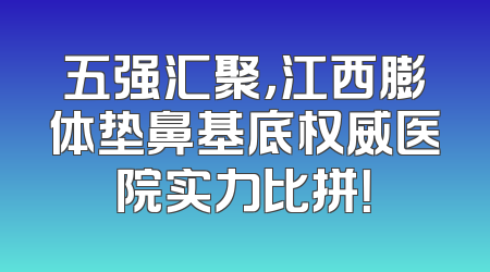 五强汇聚，江西膨体垫鼻基底权威医院实力比拼！