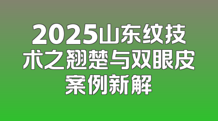 2025山东纹技术之翘楚与双眼皮案例新解
