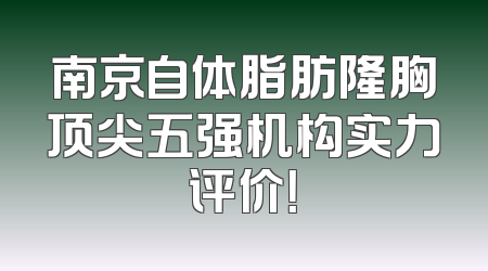 南京自体脂肪隆胸顶尖五强机构实力评价！