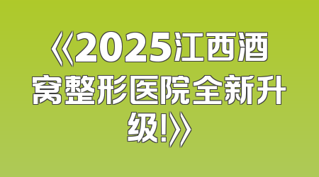 《2025江西酒窝整形医院全新升级！》