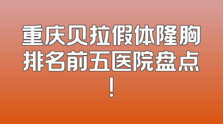 重庆贝拉假体隆胸排名前五医院盘点！