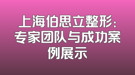 上海伯思立整形：专家团队与成功案例展示