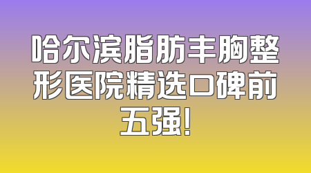 哈尔滨脂肪丰胸整形医院精选口碑前五强！