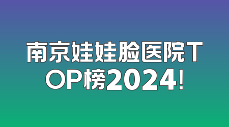 南京娃娃脸医院TOP榜2024！