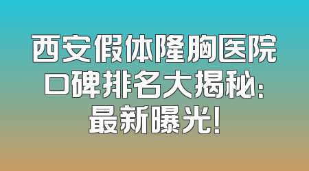 西安假体隆胸医院口碑排名大揭秘：最新曝光！