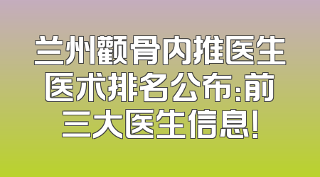 兰州颧骨内推医生医术排名公布：前三大医生信息！