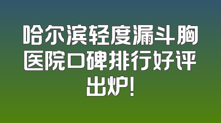 哈尔滨轻度漏斗胸医院口碑排行好评出炉！