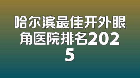 哈尔滨最佳开外眼角医院排名2025