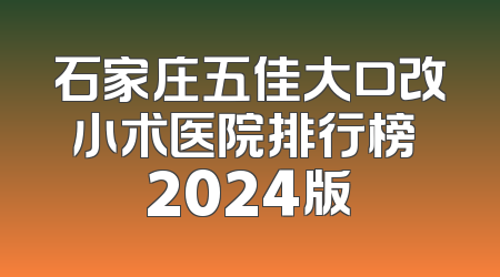 石家庄五佳大口改小术医院排行榜 2024版