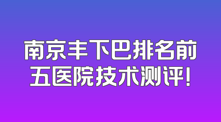 南京丰下巴排名前五医院技术测评!