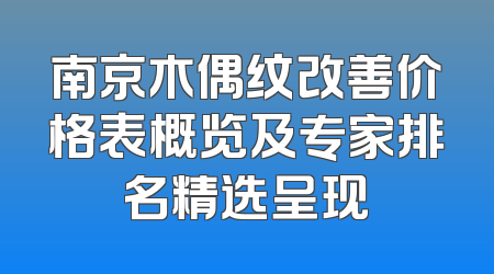 南京木偶纹改善价格表概览及专家排名精选呈现