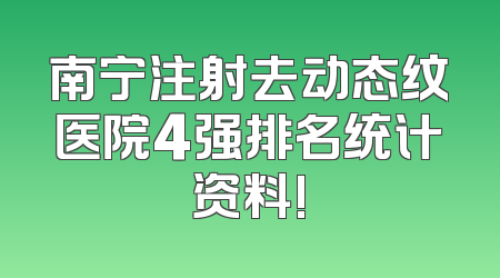 南宁注射去动态纹医院4强排名统计资料!
