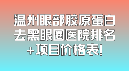 温州眼部胶原蛋白去黑眼圈医院排名+项目价格表!