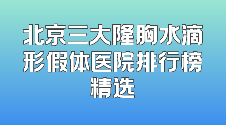 北京三大隆胸水滴形假体医院排行榜精选