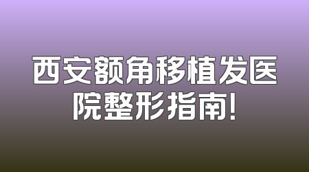 西安额角移植发医院整形指南！