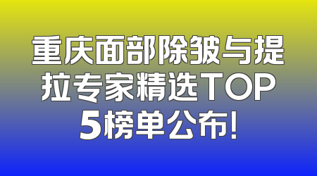 重庆面部除皱与提拉专家精选TOP5榜单公布！