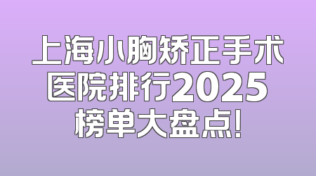 上海小胸矫正手术医院排行2025榜单大盘点！