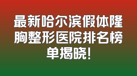 最新哈尔滨假体隆胸整形医院排名榜单揭晓！