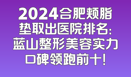2024合肥颊脂垫取出医院排名：蓝山整形美容实力口碑领跑前十！
