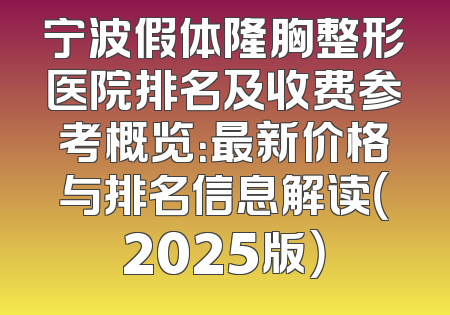 宁波假体隆胸整形医院排名及收费参考概览：最新价格与排名信息解读（2025版）