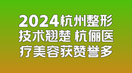 2024杭州整形技术翘楚 杭俪医疗美容获赞誉多