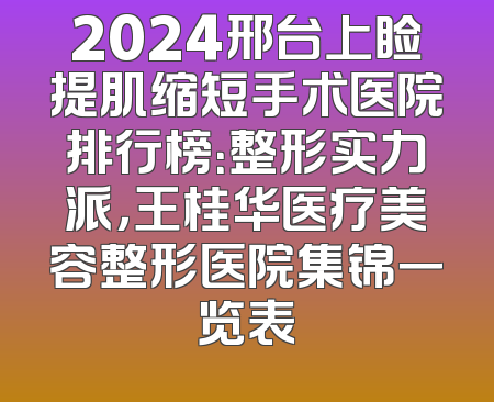 2024邢台上睑提肌缩短手术医院排行榜：整形实力派，王桂华医疗美容整形医院集锦一览表