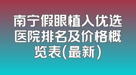 南宁假眼植入优选医院排名及价格概览表（最新）