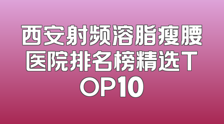 西安射频溶脂瘦腰医院排名榜精选TOP10